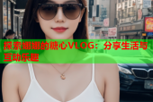 探索娜娜的糖心VLOG：分享生活与互动乐趣