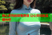 糖心系列的甜蜜奇遇 让心灵绽放温暖光芒