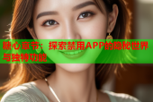 糖心章节：探索禁用APP的隐秘世界与独特功能