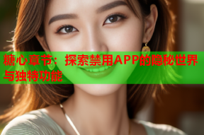 糖心章节：探索禁用APP的隐秘世界与独特功能