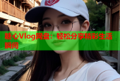 糖心Vlog网盘：轻松分享精彩生活瞬间