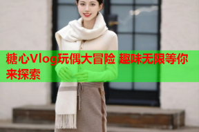 糖心Vlog玩偶大冒险 趣味无限等你来探索