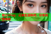 糖心Vlog：记录生活瞬间，分享真实感动