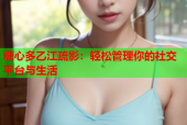 糖心多乙江疏影：轻松管理你的社交平台与生活
