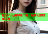 糖心Vlog破解版下载，畅享无限创作乐趣