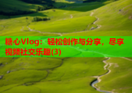 糖心Vlog：轻松创作与分享，尽享视频社交乐趣(3)