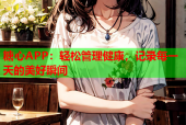 糖心APP：轻松管理健康，记录每一天的美好瞬间