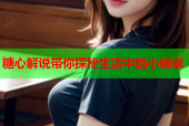 糖心解说带你探秘生活中的小确幸