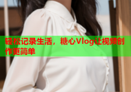 轻松记录生活，糖心Vlog让视频创作更简单
