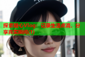 探索糖心Vlog：记录生活点滴，分享真实瞬间(1)