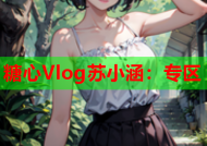 糖心Vlog苏小涵：专区