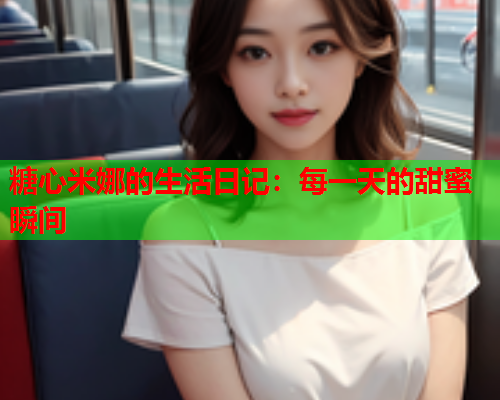 糖心米娜的生活日记：每一天的甜蜜瞬间  第1张