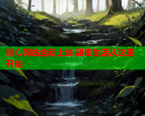 糖心网站全新上线 甜蜜生活从这里开始  第1张