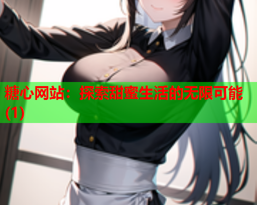糖心网站：探索甜蜜生活的无限可能(1)  第1张