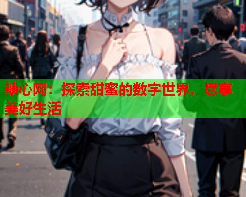 糖心网：探索甜蜜的数字世界，尽享美好生活  第2张