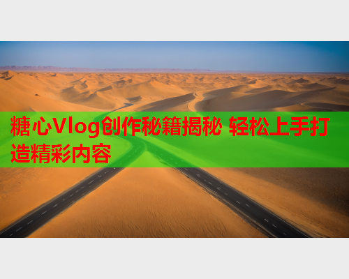 糖心Vlog创作秘籍揭秘 轻松上手打造精彩内容  第1张