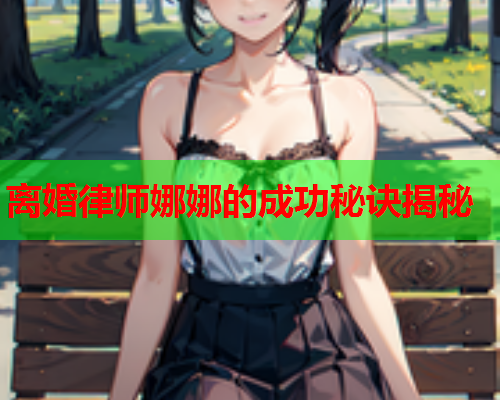 离婚律师娜娜的成功秘诀揭秘  第1张