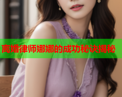 离婚律师娜娜的成功秘诀揭秘  第2张