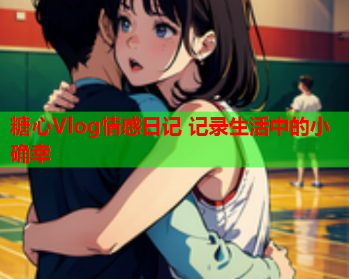 糖心Vlog情感日记 记录生活中的小确幸  第2张