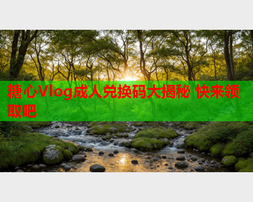 糖心Vlog成人兑换码大揭秘 快来领取吧  第1张
