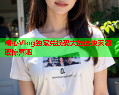 糖心Vlog独家兑换码大放送快来领取惊喜吧  第2张