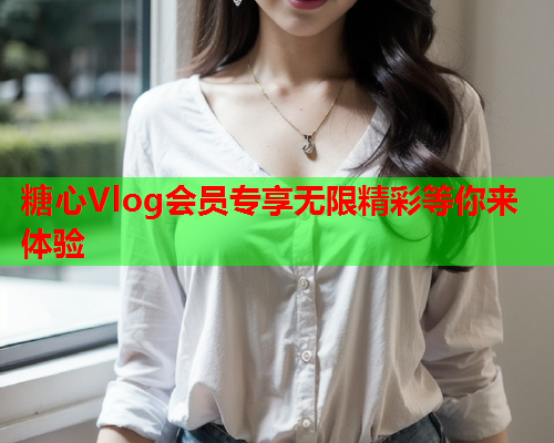 糖心Vlog会员专享无限精彩等你来体验  第1张