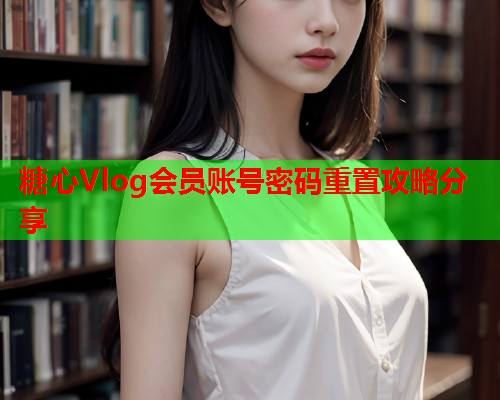 糖心Vlog会员账号密码重置攻略分享  第2张