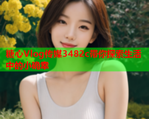 糖心Vlog传媒3482c带你探索生活中的小确幸  第2张