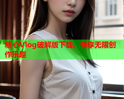 糖心Vlog破解版下载，畅享无限创作乐趣  第1张