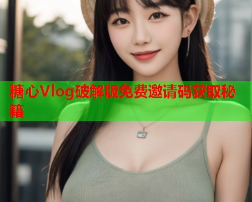 糖心Vlog破解版免费邀请码获取秘籍  第1张