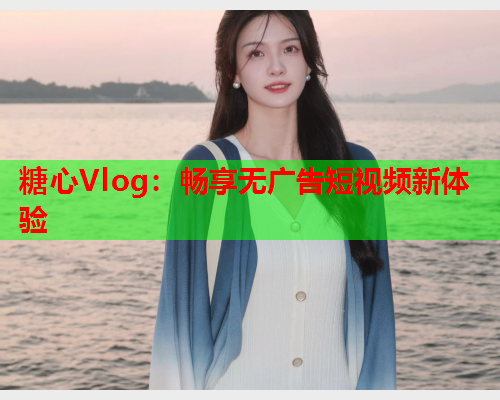糖心Vlog：畅享无广告短视频新体验  第2张