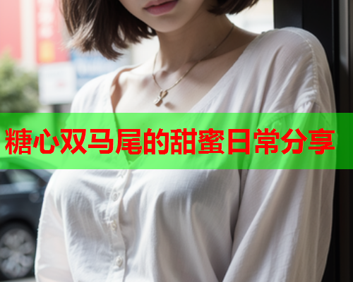 糖心双马尾的甜蜜日常分享  第1张