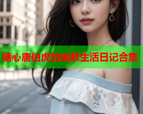糖心唐伯虎的幽默生活日记合集  第2张