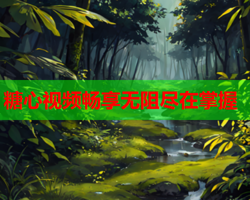 糖心视频畅享无阻尽在掌握  第1张