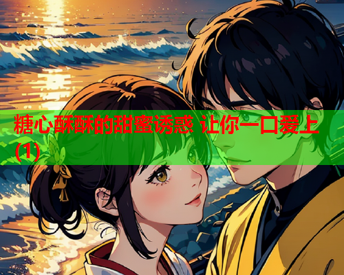 糖心酥酥的甜蜜诱惑 让你一口爱上(1)  第1张