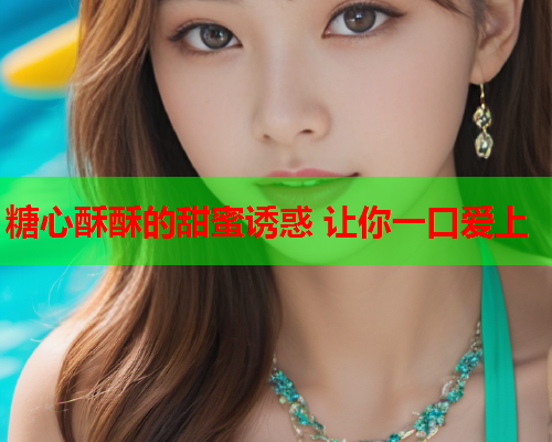 糖心酥酥的甜蜜诱惑 让你一口爱上  第2张