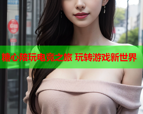 糖心陪玩电竞之旅 玩转游戏新世界  第1张