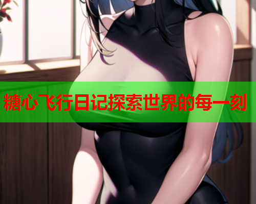 糖心飞行日记探索世界的每一刻  第1张