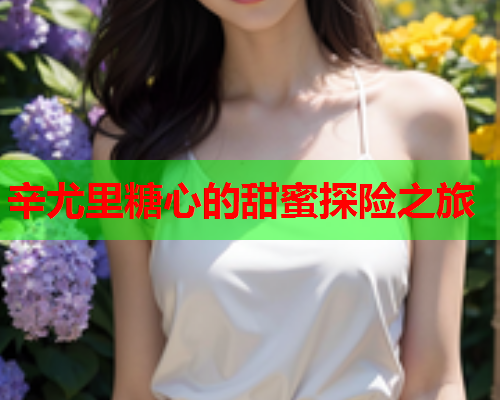 辛尤里糖心的甜蜜探险之旅  第1张