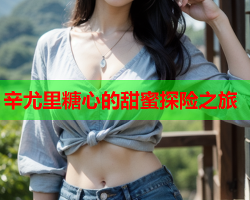 辛尤里糖心的甜蜜探险之旅  第2张