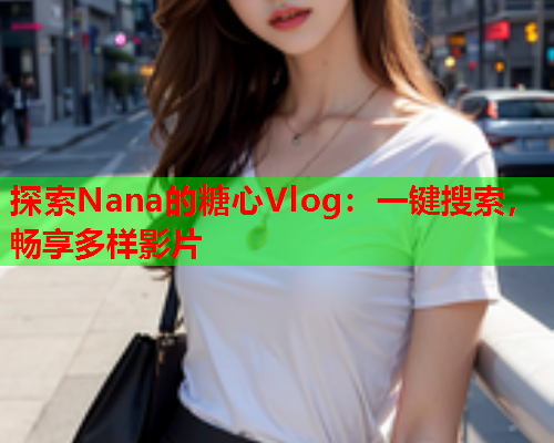 探索Nana的糖心Vlog：一键搜索，畅享多样影片  第1张