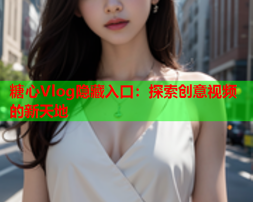 糖心Vlog隐藏入口：探索创意视频的新天地  第1张