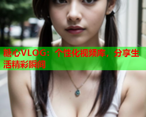 糖心VLOG：个性化视频库，分享生活精彩瞬间  第2张