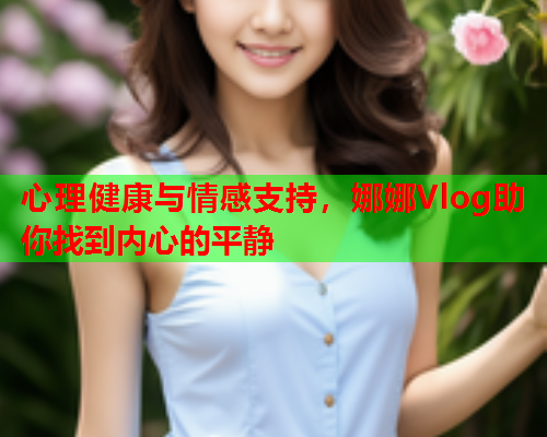 心理健康与情感支持,娜娜Vlog助你找到内心的平静 第1张 心理健康与情感支持,娜娜Vlog助你找到内心的平静 第1张