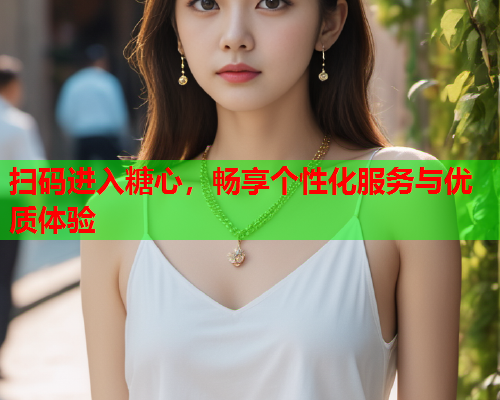 扫码进入糖心，畅享个性化服务与优质体验  第1张