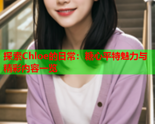 探索Chloe的日常：糖心平特魅力与精彩内容一览  第2张