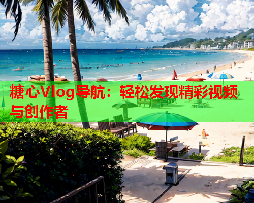 糖心Vlog导航：轻松发现精彩视频与创作者  第1张