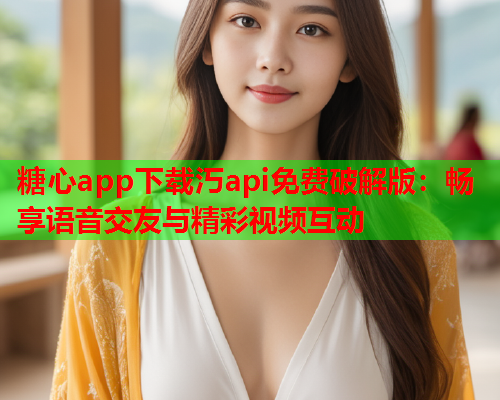 糖心app下载汅api免费破解版：畅享语音交友与精彩视频互动  第1张