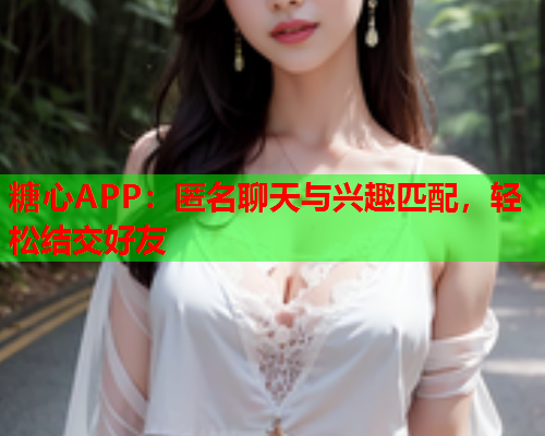 糖心APP：匿名聊天与兴趣匹配，轻松结交好友  第1张