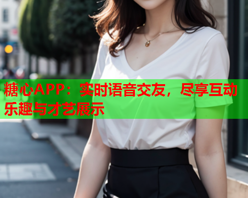 糖心APP：实时语音交友，尽享互动乐趣与才艺展示  第1张